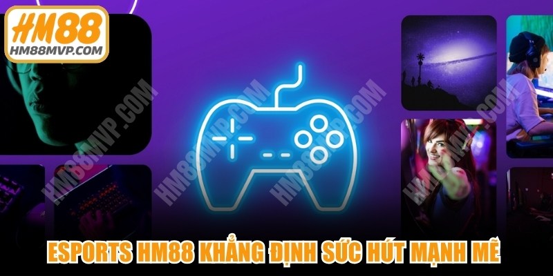 Esports HM88 khẳng định sức hút mạnh mẽ với game đa dạng