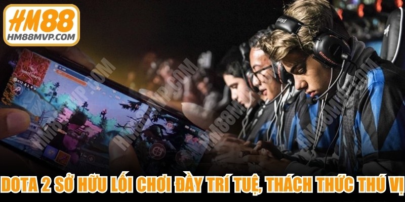 DOTA 2 sở hữu lối chơi đầy trí tuệ, thách thức thú vị