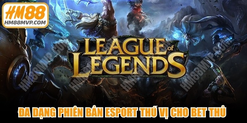Đa dạng phiên bản Esport thú vị cho bet thủ thỏa đam mê