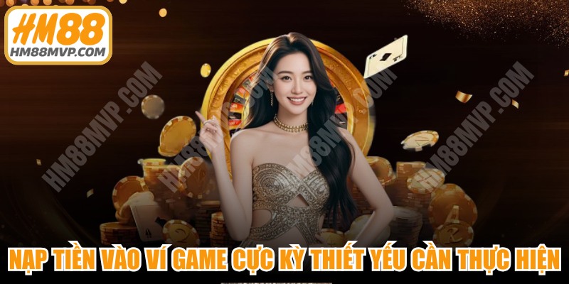Nạp tiền vào ví game là thao tác cực kỳ thiết yếu cần thực hiện