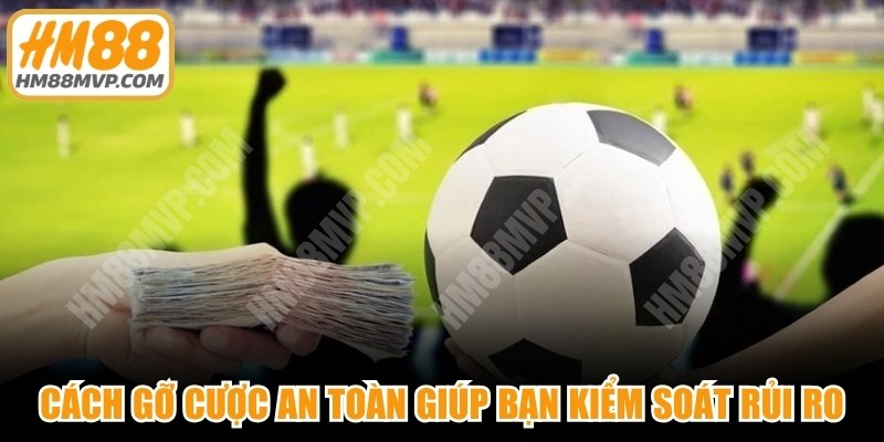 Cách gỡ cược an toàn giúp bạn kiểm soát rủi ro, cam kết an toàn