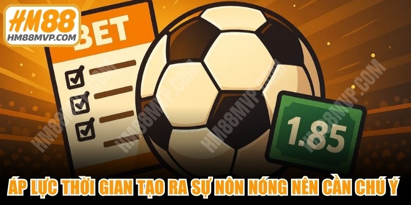 Áp lực thời gian tạo ra sự nôn nóng nên cần chú ý tuyệt đối