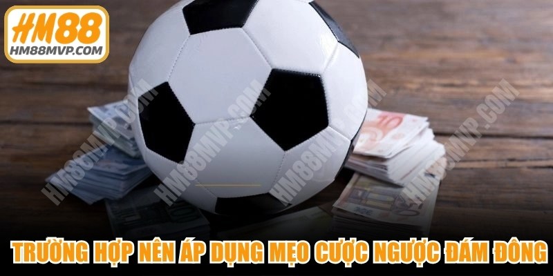 Một số trường hợp nên áp dụng mẹo cược ngược đám đông