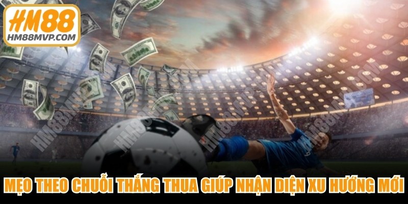 Mẹo theo chuỗi thắng thua giúp bạn nhận diện xu hướng mới