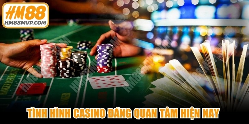 Tình hình casino đáng quan tâm hiện nay mang đến bức tranh toàn cảnh